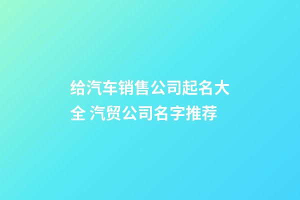 给汽车销售公司起名大全 汽贸公司名字推荐-第1张-公司起名-玄机派